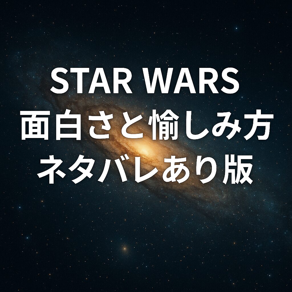 スター・ウォーズの面白さと愉しみ方　ネタバレあり