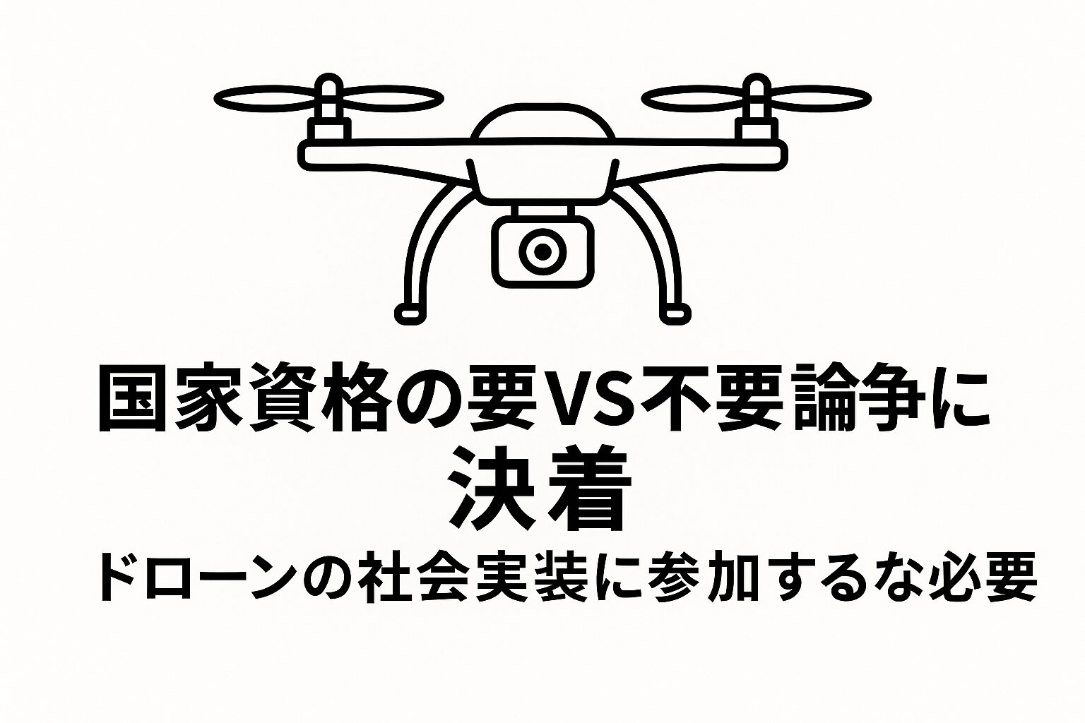 国家資格の要vs不要論争に決着｜ドローンの社会実装に参加するなら必要
