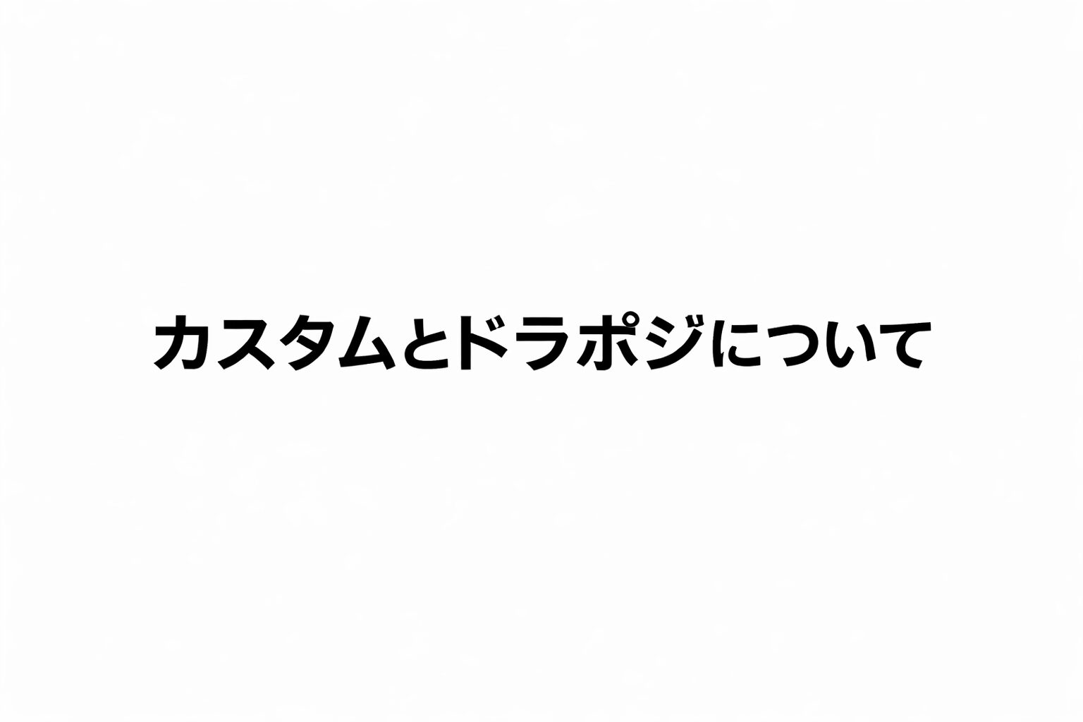 白地に黒文字で「カスタムとドラポジについて」と中央配置されたミニマルなテキスト画像